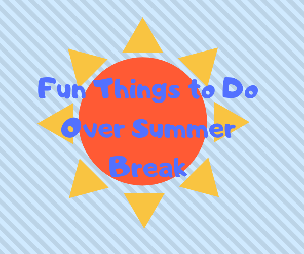 Fun Things To Do Over Summer Break