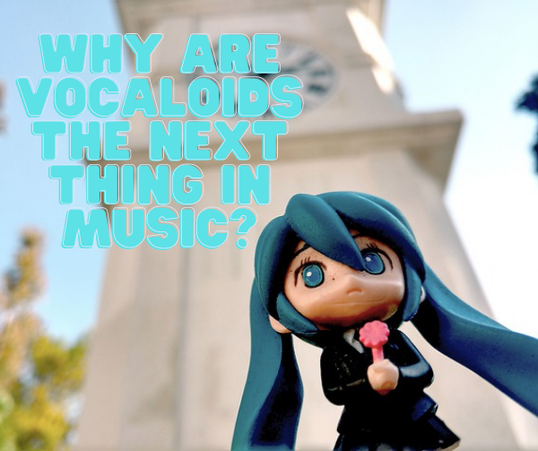 Why Are Vocaloids the Next Thing in Music?